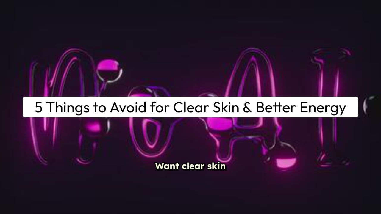 5 Things to Avoid if You Want Clear Skin & Better Energy