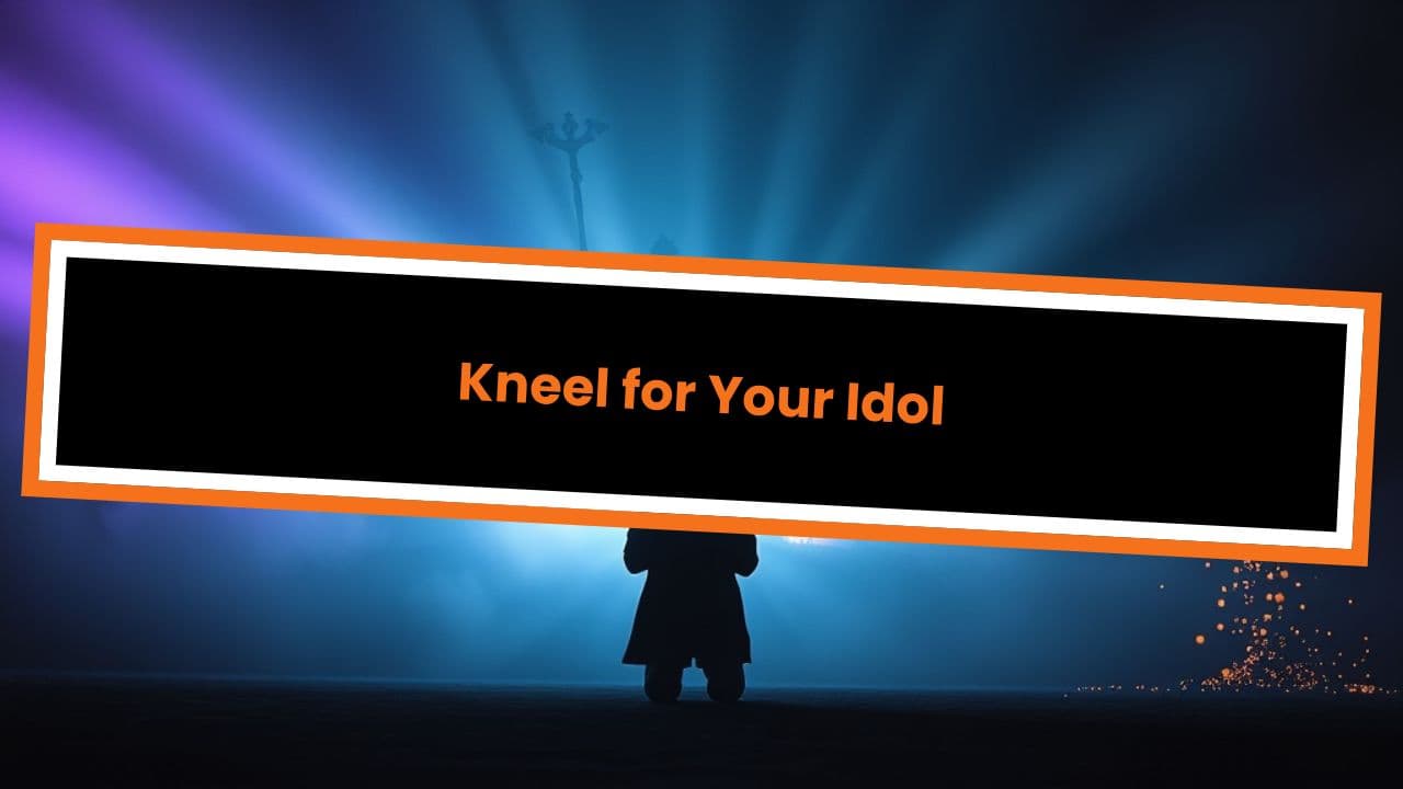 Kneel for Your Idol